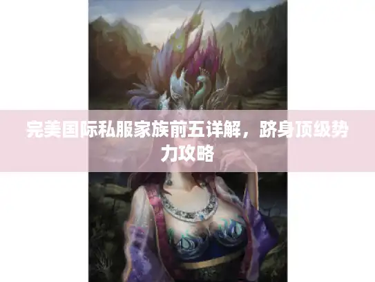 完美国际私服家族前五详解，跻身顶级势力攻略
