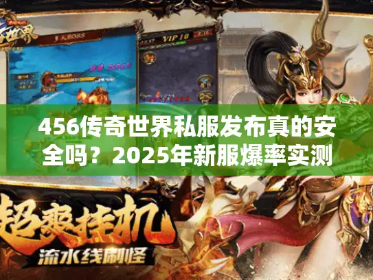 456传奇世界私服发布真的安全吗?2025年新服爆率实测解析 456传奇世界私服发布真的安全吗?2025年新服爆率实测解析