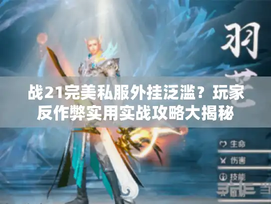 战21完美私服外挂泛滥？玩家反作弊实用实战攻略大揭秘