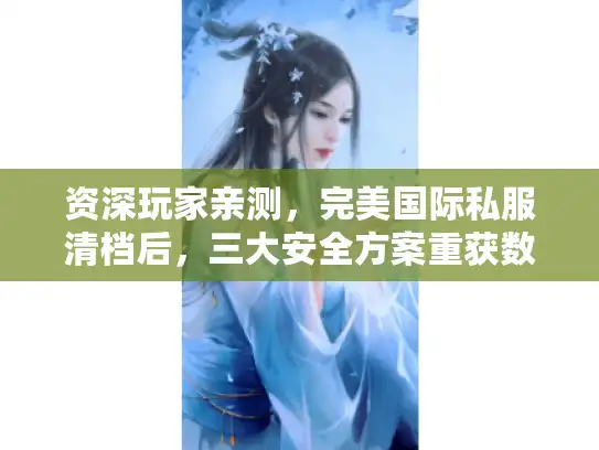 资深玩家亲测，完美国际私服清档后，三大安全方案重获数据