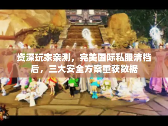 资深玩家亲测，完美国际私服清档后，三大安全方案重获数据