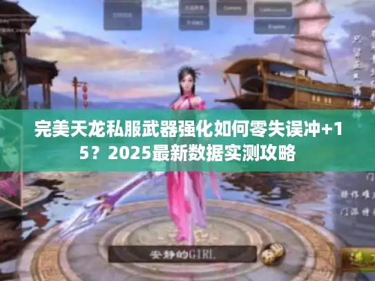 完美天龙私服武器强化如何零失误冲+15？2025最新数据实测攻略