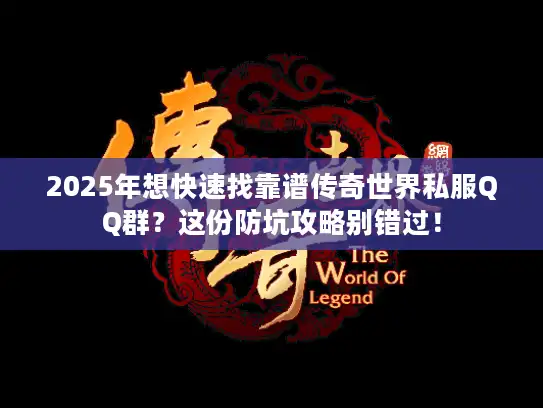 2025年想快速找靠谱传奇世界私服QQ群？这份防坑攻略别错过！