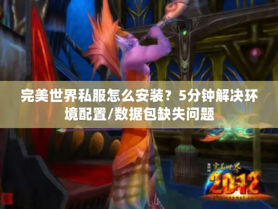 完美世界私服怎么安装？5分钟解决环境配置/数据包缺失问题