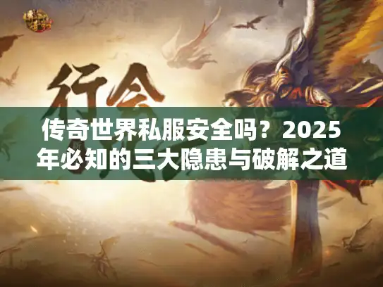 传奇世界私服安全吗？2025年必知的三大隐患与破解之道