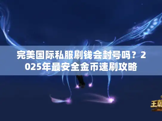 完美国际私服刷钱会封号吗?2025年最安全金币速刷攻略 完美国际私服刷钱会封号吗?2025年最安全金币速刷攻略