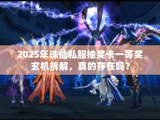 2025年诛仙私服抽奖卡一等奖玄机拆解，真的存在吗？