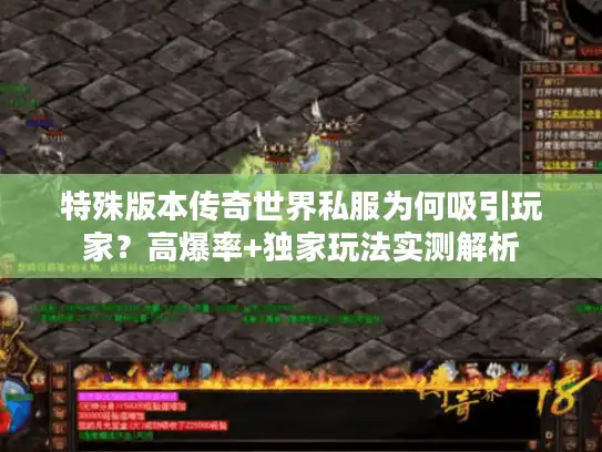 特殊版本传奇世界私服为何吸引玩家？高爆率+独家玩法实测解析