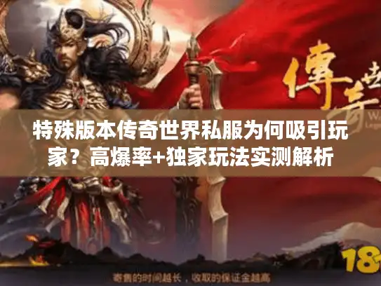 特殊版本传奇世界私服为何吸引玩家？高爆率+独家玩法实测解析