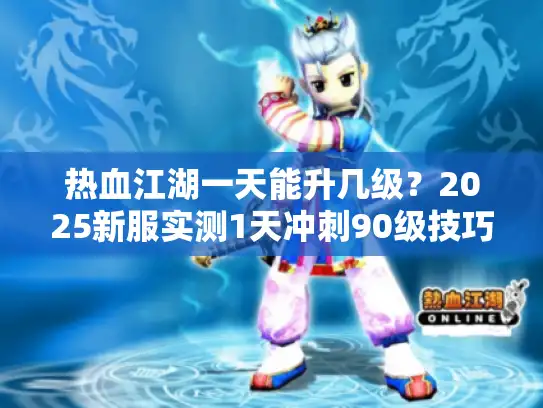 热血江湖一天能升几级?2025新服实测1天冲刺90级技巧 热血江湖一天能升几级?2025新服实测1天冲刺90级技巧