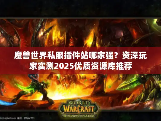 魔兽世界私服插件站哪家强?资深玩家实测2025优质资源库推荐 魔兽世界私服插件站哪家强?资深玩家实测2025优质资源库推荐