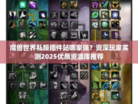 魔兽世界私服插件站哪家强?资深玩家实测2025优质资源库推荐 魔兽世界私服插件站哪家强?资深玩家实测2025优质资源库推荐
