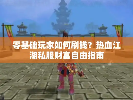 零基础玩家如何刷钱？热血江湖私服财富自由指南