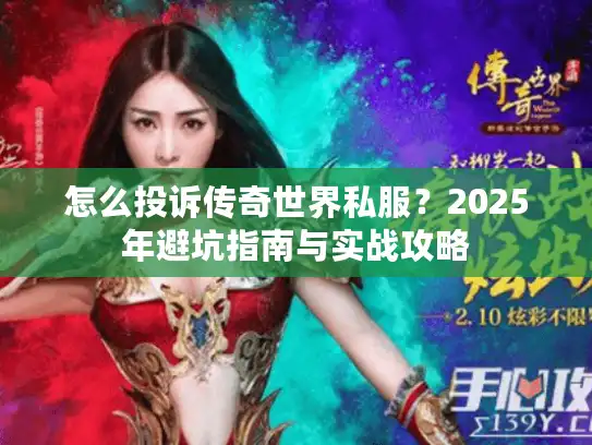 怎么投诉传奇世界私服?2025年避坑指南与实战攻略 怎么投诉传奇世界私服?2025年避坑指南与实战攻略