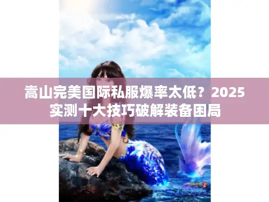 嵩山完美国际私服爆率太低？2025实测十大技巧破解装备困局