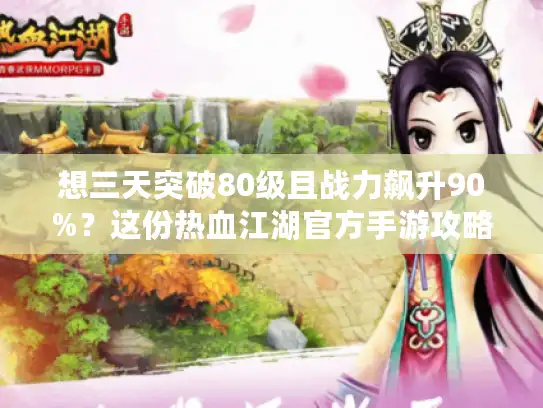 想三天突破80级且战力飙升90%？这份热血江湖官方手游攻略别错过！