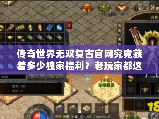 传奇世界无双复古官网究竟藏着多少独家福利？老玩家都这样找资源