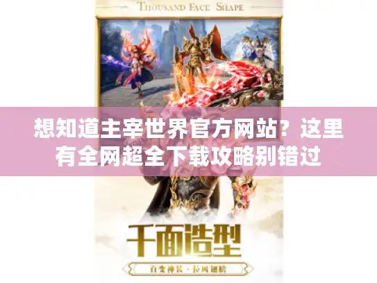 想知道主宰世界官方网站?这里有全网超全下载攻略别错过 想知道主宰世界官方网站?这里有全网超全下载攻略别错过