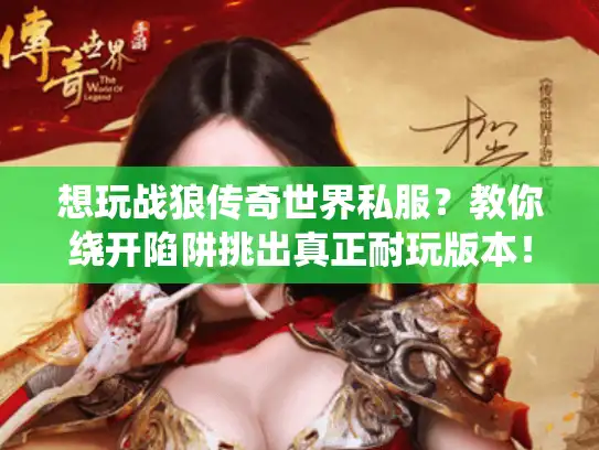 想玩战狼传奇世界私服？教你绕开陷阱挑出真正耐玩版本！