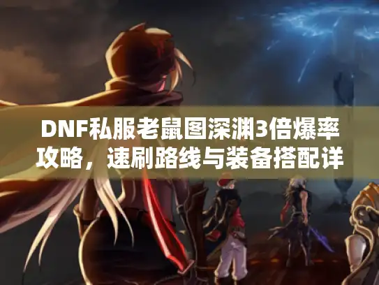DNF私服老鼠图深渊3倍爆率攻略，速刷路线与装备搭配详解