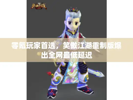 零氪玩家首选，笑傲江湖重制版爆出全网最低延迟