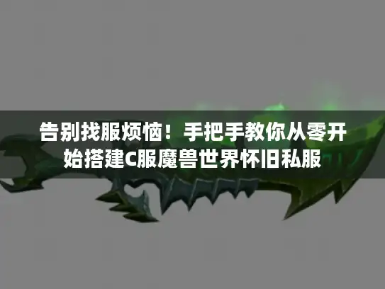 告别找服烦恼！手把手教你从零开始搭建C服魔兽世界怀旧私服