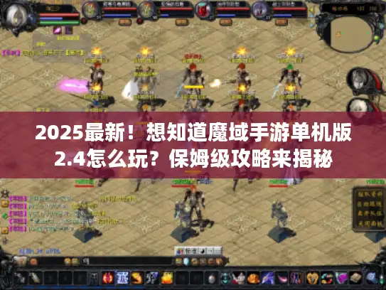 2025最新！想知道魔域手游单机版2.4怎么玩？保姆级攻略来揭秘