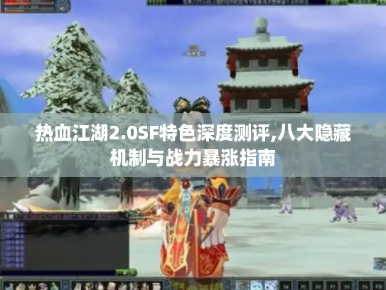 热血江湖2.0SF特色深度测评,八大隐藏机制与战力暴涨指南 热血江湖2.0SF特色深度测评,八大隐藏机制与战力暴涨指南