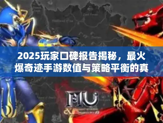 2025玩家口碑报告揭秘，最火爆奇迹手游数值与策略平衡的真相