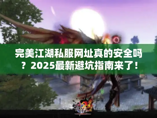 完美江湖私服网址真的安全吗？2025最新避坑指南来了！