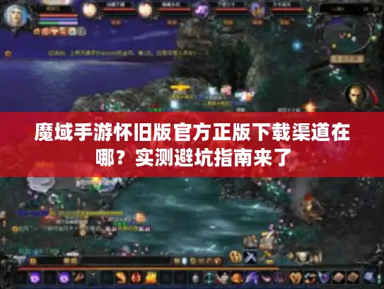魔域手游怀旧版官方正版下载渠道在哪？实测避坑指南来了