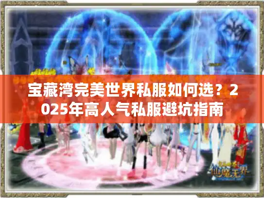宝藏湾完美世界私服如何选？2025年高人气私服避坑指南