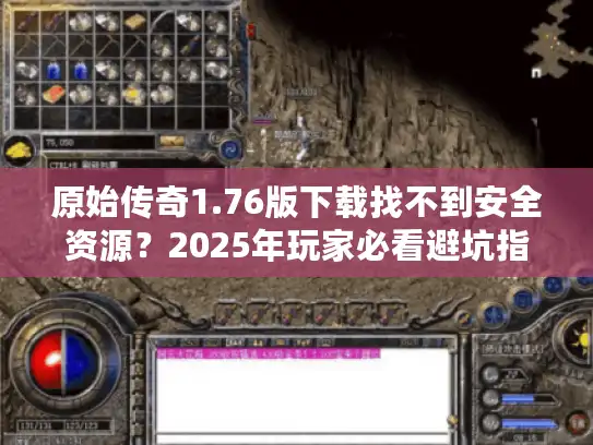 原始传奇1.76版下载找不到安全资源？2025年玩家必看避坑指南