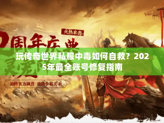 玩传奇世界私服中毒如何自救？2025年最全账号修复指南