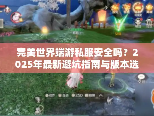 完美世界端游私服安全吗?2025年最新避坑指南与版本选择技巧 完美世界端游私服安全吗?2025年最新避坑指南与版本选择技巧