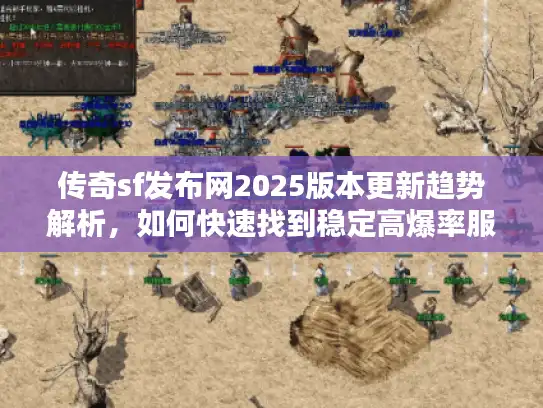 传奇sf发布网2025版本更新趋势解析,如何快速找到稳定高爆率服务器? 传奇sf发布网2025版本更新趋势解析,如何快速找到稳定高爆率服务器?