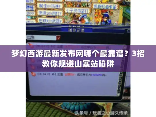 梦幻西游最新发布网哪个最靠谱？3招教你规避山寨站陷阱