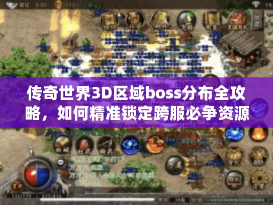 传奇世界3D区域boss分布全攻略，如何精准锁定跨服必争资源？