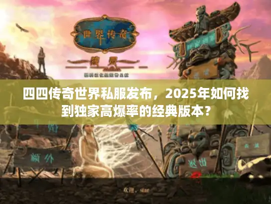 四四传奇世界私服发布，2025年如何找到独家高爆率的经典版本？