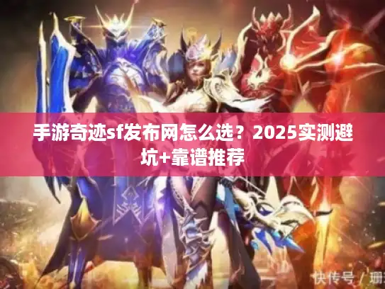 手游奇迹sf发布网怎么选？2025实测避坑+靠谱推荐