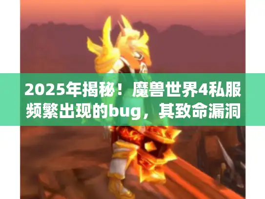 2025年揭秘！魔兽世界4私服频繁出现的bug，其致命漏洞修复方案全解析