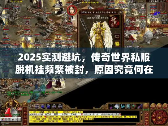 2025实测避坑，传奇世界私服脱机挂频繁被封，原因究竟何在？