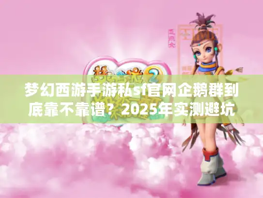 梦幻西游手游私sf官网企鹅群到底靠不靠谱？2025年实测避坑指南