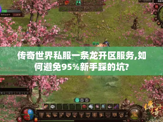 传奇世界私服一条龙开区服务,如何避免95%新手踩的坑?