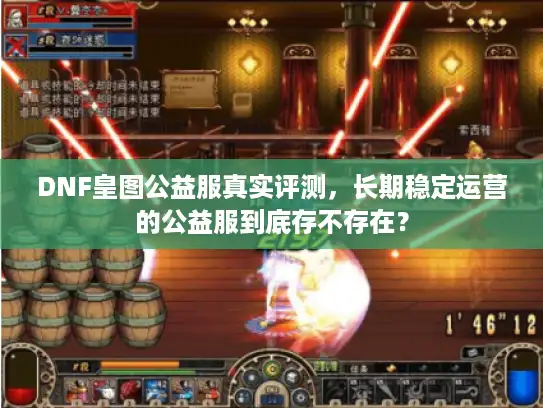 DNF皇图公益服真实评测,长期稳定运营的公益服到底存不存在? DNF皇图公益服真实评测,长期稳定运营的公益服到底存不存在?