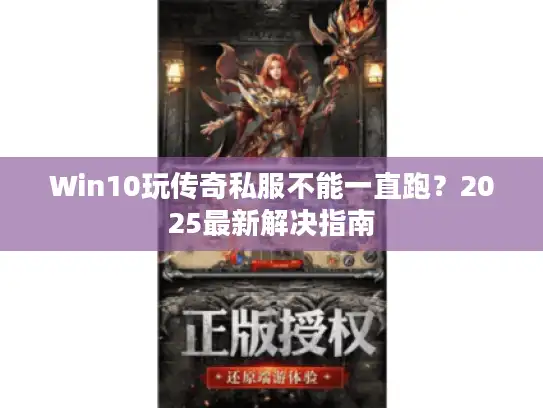 Win10玩传奇私服不能一直跑?2025最新解决指南 Win10玩传奇私服不能一直跑?2025最新解决指南
