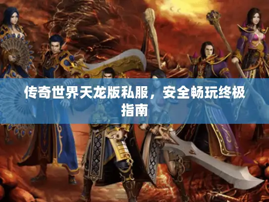 传奇世界天龙版私服，安全畅玩终极指南