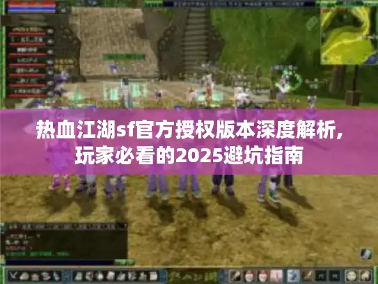 热血江湖sf官方授权版本深度解析,玩家必看的2025避坑指南