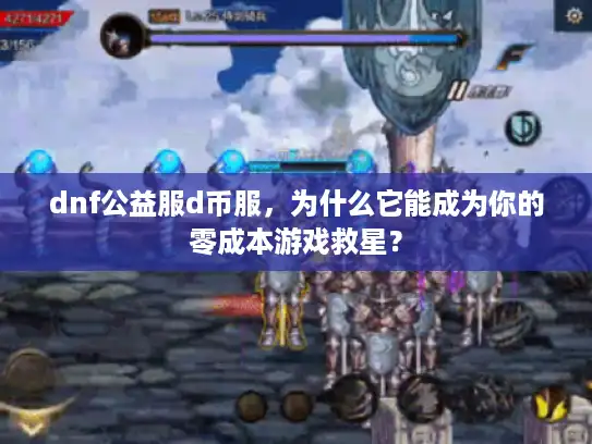 dnf公益服d币服，为什么它能成为你的零成本游戏救星？