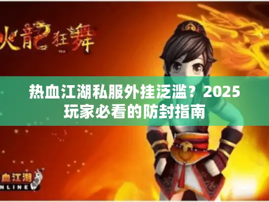 热血江湖私服外挂泛滥?2025玩家必看的防封指南 热血江湖私服外挂泛滥?2025玩家必看的防封指南